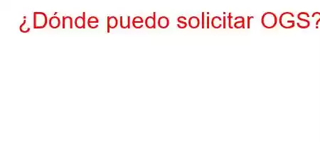 ¿Dónde puedo solicitar OGS?