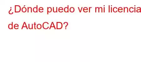 ¿Dónde puedo ver mi licencia de AutoCAD