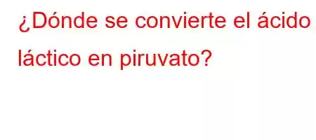 ¿Dónde se convierte el ácido láctico en piruvato?