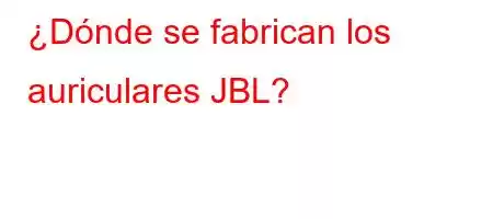 ¿Dónde se fabrican los auriculares JBL?