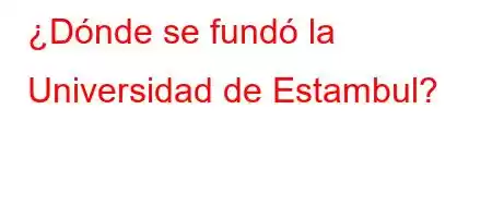 ¿Dónde se fundó la Universidad de Estambul?