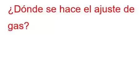 ¿Dónde se hace el ajuste de gas?