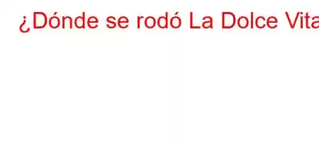 ¿Dónde se rodó La Dolce Vita?