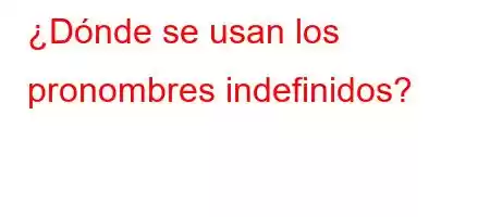 ¿Dónde se usan los pronombres indefinidos?