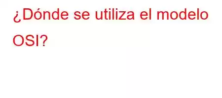 ¿Dónde se utiliza el modelo OSI?