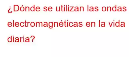 ¿Dónde se utilizan las ondas electromagnéticas en la vida diaria?