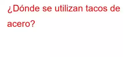 ¿Dónde se utilizan tacos de acero