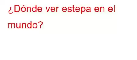 ¿Dónde ver estepa en el mundo?