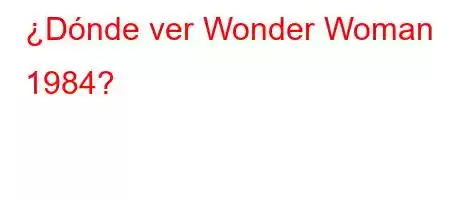 ¿Dónde ver Wonder Woman 1984?