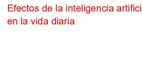 Efectos de la inteligencia artificial en la vida diaria