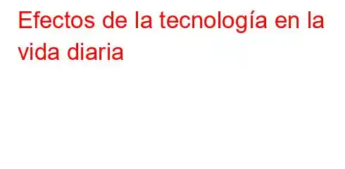 Efectos de la tecnología en la vida diaria