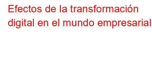 Efectos de la transformación digital en el mundo empresarial