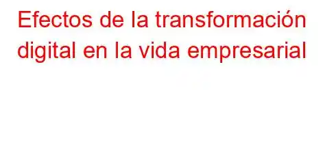 Efectos de la transformación digital en la vida empresarial