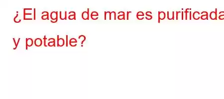 ¿El agua de mar es purificada y potable?