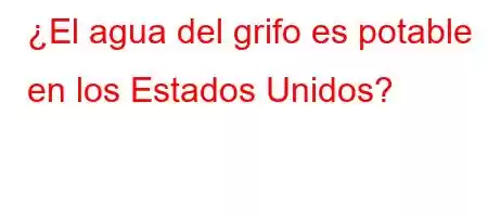 ¿El agua del grifo es potable en los Estados Unidos?