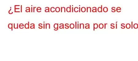 ¿El aire acondicionado se queda sin gasolina por sí solo?