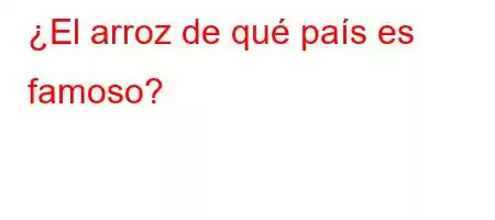 ¿El arroz de qué país es famoso?