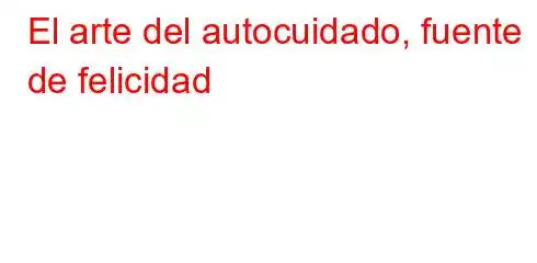 El arte del autocuidado, fuente de felicidad