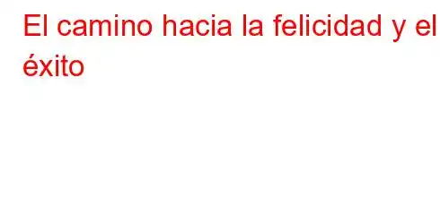 El camino hacia la felicidad y el éxito