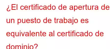 ¿El certificado de apertura de un puesto de trabajo es equivalente al certificado de dominio?