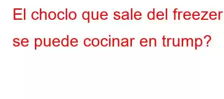 El choclo que sale del freezer se puede cocinar en trump