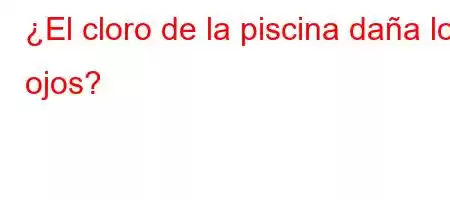 ¿El cloro de la piscina daña los ojos?