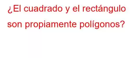 ¿El cuadrado y el rectángulo son propiamente polígonos?