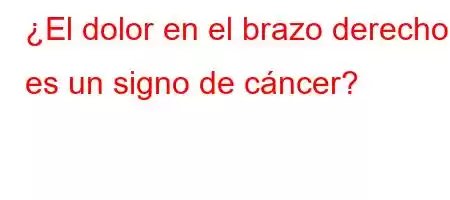 ¿El dolor en el brazo derecho es un signo de cáncer