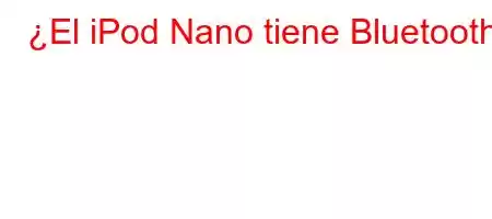 ¿El iPod Nano tiene Bluetooth?