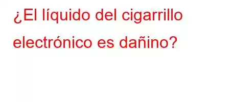 ¿El líquido del cigarrillo electrónico es dañino?