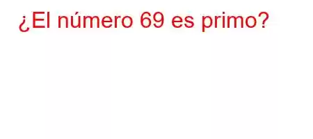 ¿El número 69 es primo?