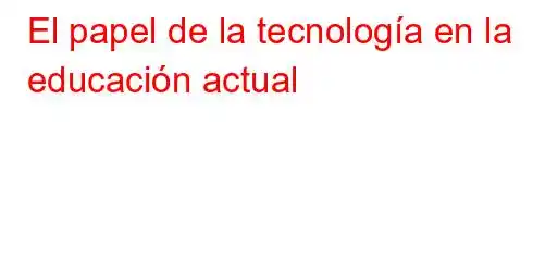 El papel de la tecnología en la educación actual