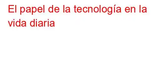 El papel de la tecnología en la vida diaria