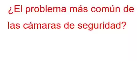 ¿El problema más común de las cámaras de seguridad?