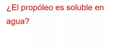 ¿El propóleo es soluble en agua?