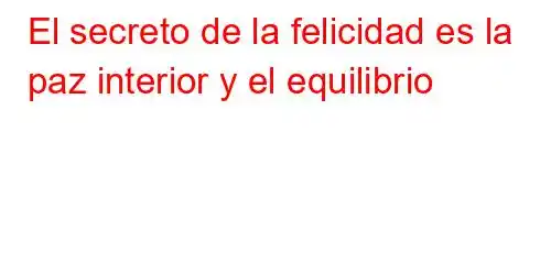 El secreto de la felicidad es la paz interior y el equilibrio