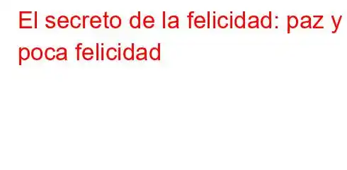 El secreto de la felicidad: paz y poca felicidad