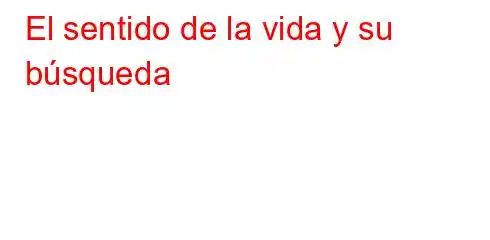 El sentido de la vida y su búsqueda