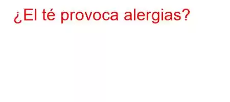 ¿El té provoca alergias?