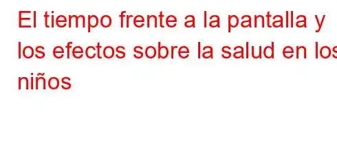 El tiempo frente a la pantalla y los efectos sobre la salud en los niños