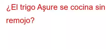 ¿El trigo Aşure se cocina sin remojo