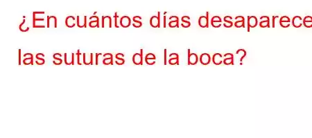 ¿En cuántos días desaparecen las suturas de la boca?