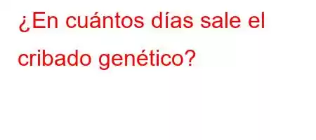 ¿En cuántos días sale el cribado genético?