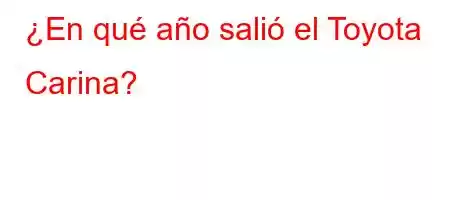¿En qué año salió el Toyota Carina