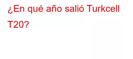 ¿En qué año salió Turkcell T20?