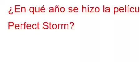 ¿En qué año se hizo la película Perfect Storm?