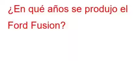 ¿En qué años se produjo el Ford Fusion