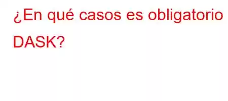 ¿En qué casos es obligatorio DASK