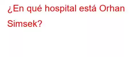 ¿En qué hospital está Orhan Simsek?