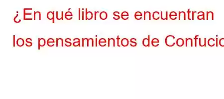 ¿En qué libro se encuentran los pensamientos de Confucio?